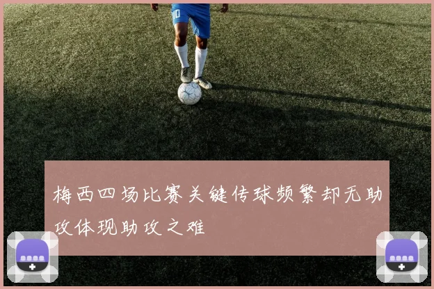 梅西四场比赛关键传球频繁却无助攻体现助攻之难