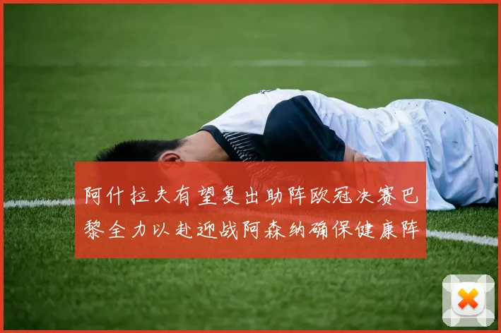 阿什拉夫有望复出助阵欧冠决赛巴黎全力以赴迎战阿森纳确保健康阵容