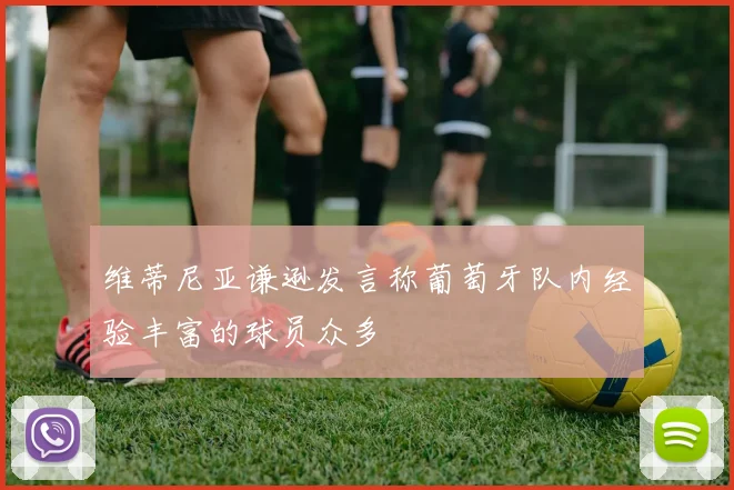 维蒂尼亚谦逊发言称葡萄牙队内经验丰富的球员众多